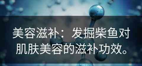 美容滋补：发掘柴鱼对肌肤美容的滋补功效。